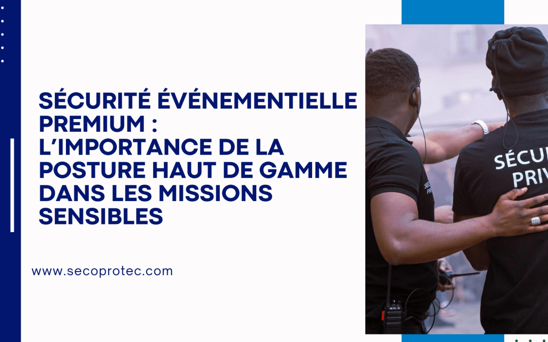 Sécurité événementielle premium : l’importance de la posture haut de gamme dans les missions sensibles